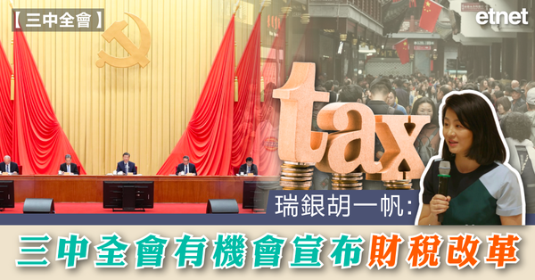 三中全會 | 瑞銀胡一帆：三中全會有機會宣布財稅改革