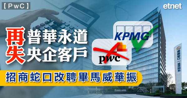 PwC | 普華永道再失央企客戶，招商蛇口改聘畢馬威華振