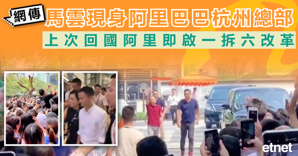 阿里巴巴 | 網傳馬雲現身阿里巴巴杭州總部，上次回國阿里即啟一拆六改革