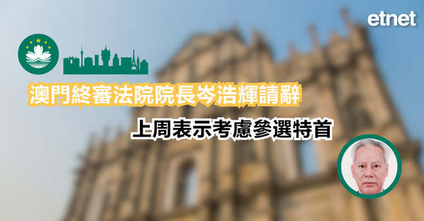 澳門特首 | 澳門終審法院院長岑浩輝請辭，上周表示考慮參選特首