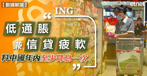 減息 | ING：低通脹兼信貸疲軟，料中國年內至少降息一次