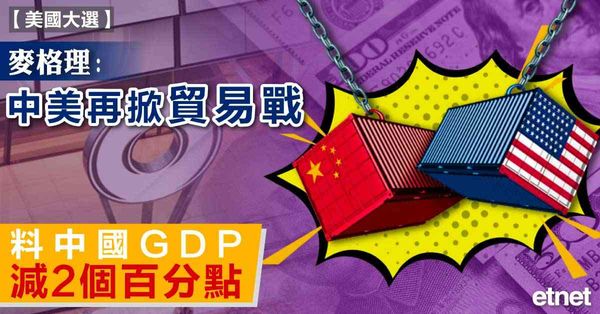 中美 | 麥格理：中美再掀貿易戰，料中國GDP減2個百分點