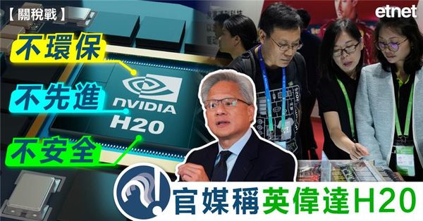 關稅戰 | 官媒稱英偉達H20「不環保、不先進、不安全」