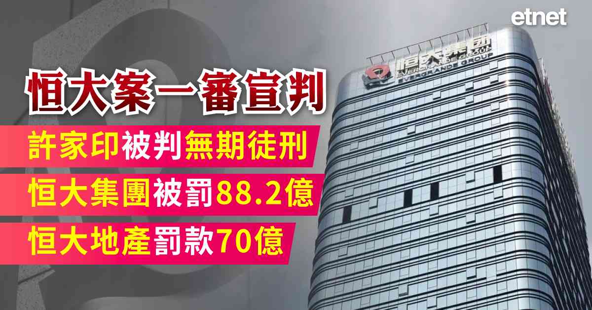 恒大案一審宣判：許家印被判無期徒刑，恒大集團被罰88.2億、恒大地產罰款70億