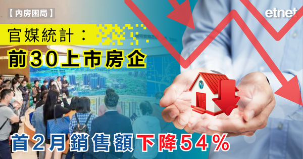 內房困局 | 官媒統計：前30上市房企首2月銷售額下降54%