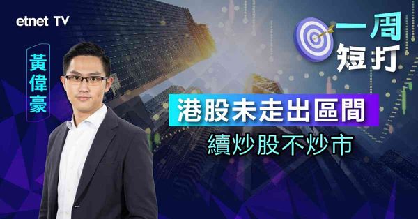 一周短打 | 港股守萬六關惟未見反彈動力，續炒股不炒市吼中特估股？黃偉豪：可作中長線考慮（有片）