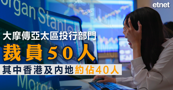 炒魷魚 | 大摩傳亞太區投行部門裁員50人，其中香港及內地約佔40人