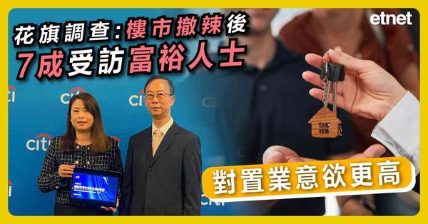 花旗調查：樓市撤辣後七成受訪富裕人士對置業意欲更高