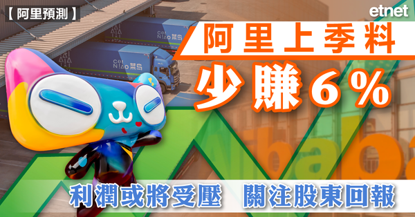 阿里巴巴 | 阿里上季料少賺6%，利潤或將受壓，關注股東回報