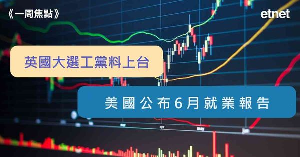 一周焦點 | 英國大選，民調預示工黨上台，美國公布6月就業報告