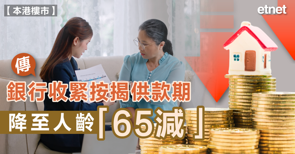 樓市 | 傳銀行收緊按揭供款期降至人齡「65減」