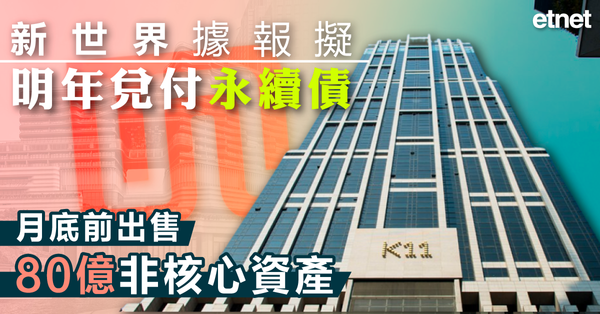 新世界 | 新世界據報擬明年兌付永續債，月底前出售80億非核心資產