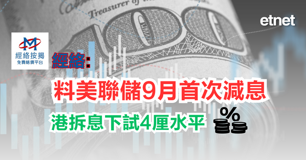 美國議息 | 經絡:料美聯儲9月首次減息，港拆息下試4厘水平