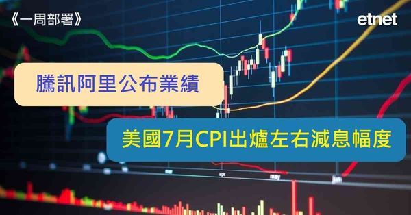 一周部署 | 騰訊阿里公布業績，美國7月CPI出爐左右減息幅度（有片）