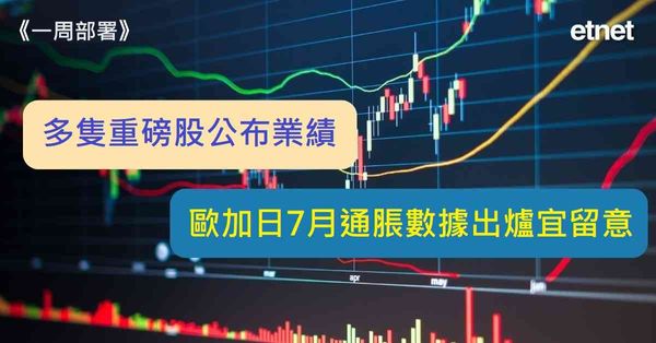一周部署 | 多隻重磅股公布業績，歐加日7月通脹數據出爐宜留意（有片）