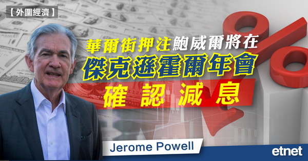 減息 | 華爾街押注鮑威爾將在傑克遜霍爾年會確認減息
