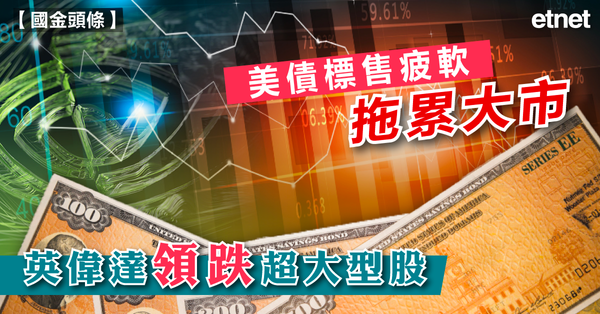 美股 | 美債標售疲軟拖累大市，英偉達領跌超大型股