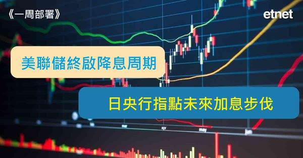 一周部署 | 美聯儲終啟降息周期，日央行指點未來加息步伐（有片）