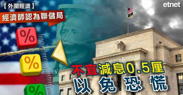 美國經濟 | 經濟師認為美聯儲局不宜減息0.5厘以免恐慌