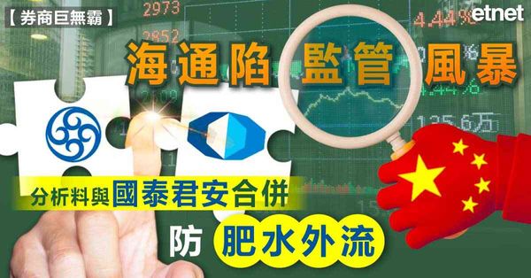 國泰君安．海通合併 | 海通陷監管風暴，分析料與國泰君安合併防肥水外流