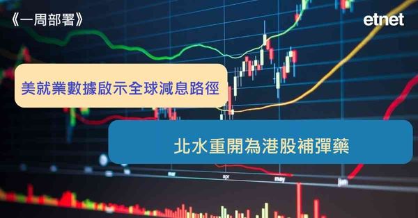 一周部署 | 美就業數據啟示全球減息路徑，北水重開為港股補彈藥