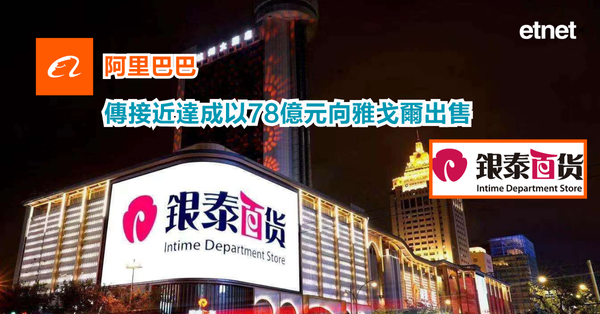 Alibaba | 阿里巴巴傳接近達成以78億元向雅戈爾出售銀泰百貨