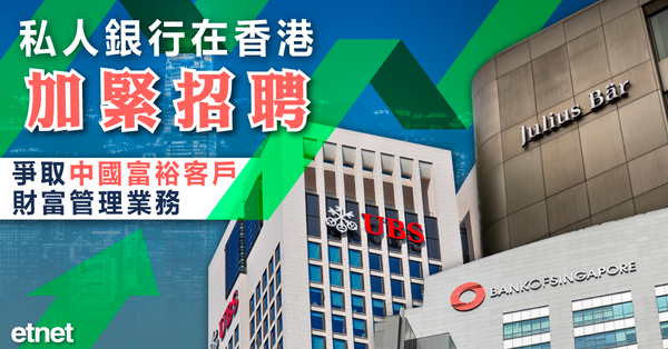 私人銀行在香港加緊招聘，爭取中國富裕客戶財富管理業務