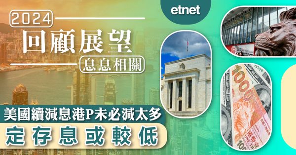 回顧展望－息息相關 | 美國續減息港P未必減太多，定存息或較低