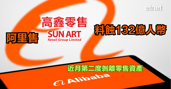 Alibaba | 阿里售高鑫零售料蝕132億人幣，近月第二度剝離零售資產