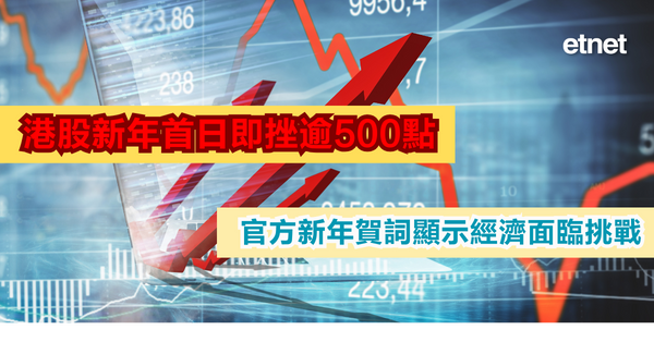 恒指 | 港股新年首日即挫逾500點，官方新年賀詞顯示經濟面臨挑戰