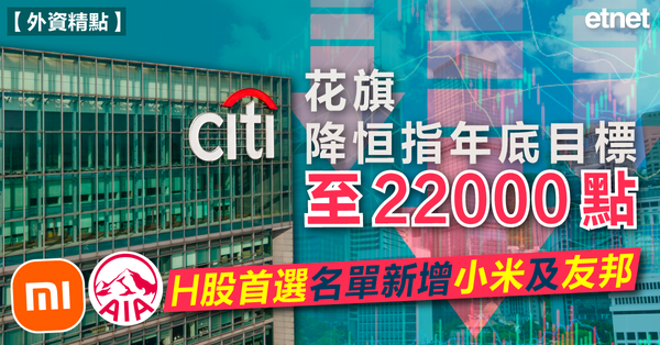 恒指 | 花旗降恒指年底目標至22000點，H股首選名單新增小米及友邦