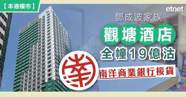 鄧成波家族觀塘酒店全幢19億沽，南洋商業銀行接貨