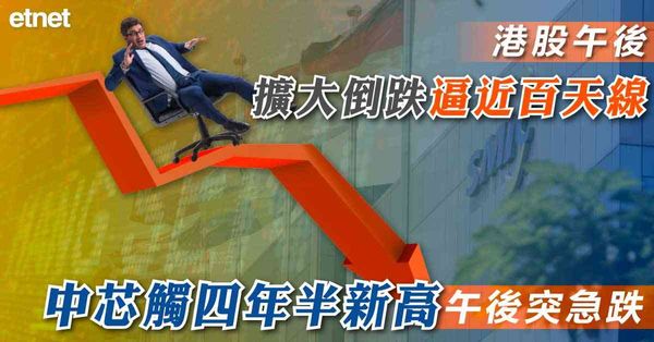 恒指 | 港股午後倒跌逼近百天線，中芯觸四年半新高午後突急跌