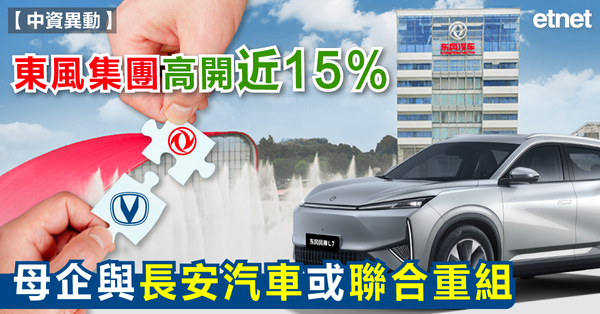 東風集團高開近15%，母企與長安汽車或聯合重組