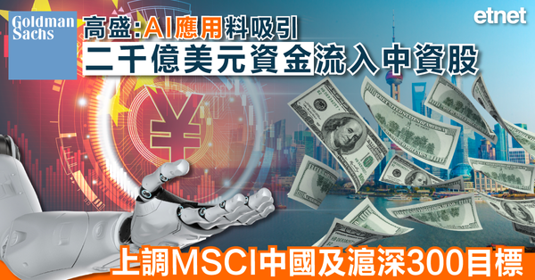 高盛:AI應用料吸引二千億美元資金流入中資股，上調MSCI中國及滬深300目標