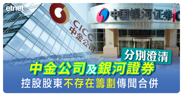 中金公司及銀河證券分別澄清，控股股東不存在籌劃傳聞合併