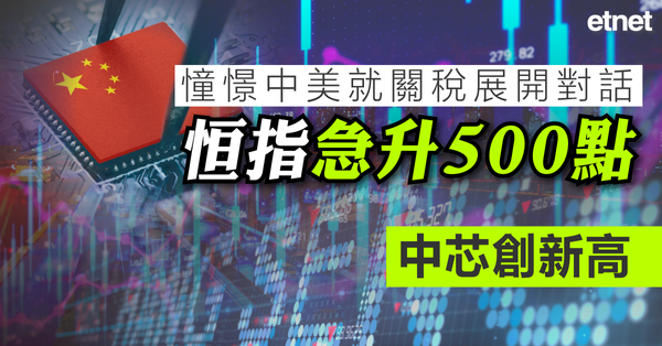 恒指 | 憧憬中美就關稅展開對話，恒指急升500點，中芯創新高
