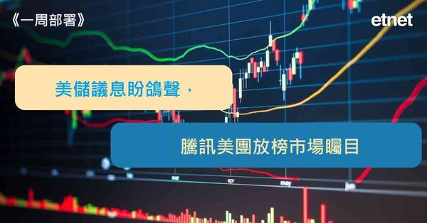一周部署 | 美儲議息盼鴿聲，騰訊美團放榜市場矚目
