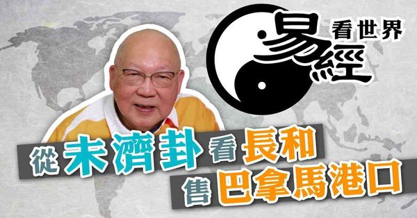 易經看世界 | 從未濟卦看長和出售巴拿馬港口：這宗交易如何發展？（有片）
