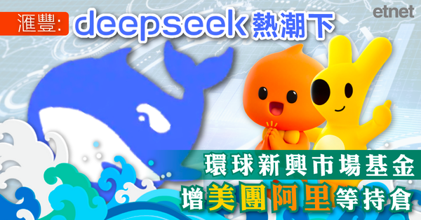 滙豐:DeepSeek熱潮下環球新興市場基金增美團阿里等持倉