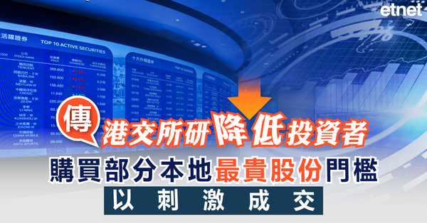 傳港交所研降低投資者購買部分本地最貴股份門檻，以刺激成交
