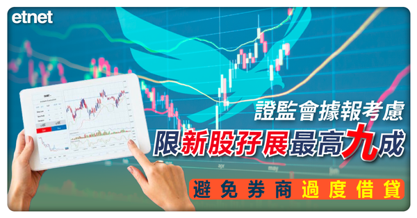 證監會已完成對8家劵商調查，傳考慮限新股孖展最高九成