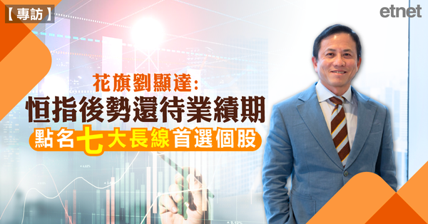 專訪 | 花旗劉顯達：恒指後勢還待業績期  點名七大長線首選個股