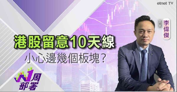 一周部署 | 李偉傑：恒指下周或反彈至10天線！呢幾個板塊要小心……