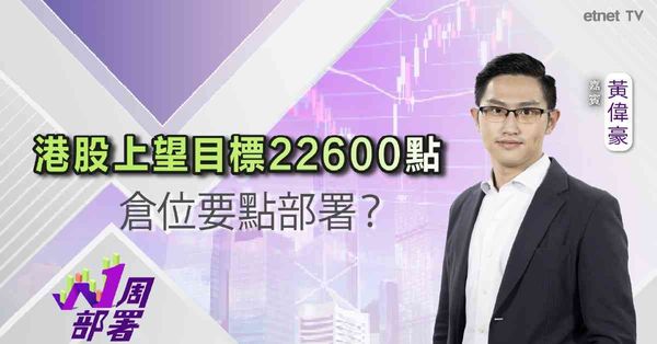 一周部署 | 黃偉豪：港股上望22600點！短期除關稅仲要睇實咩因素？