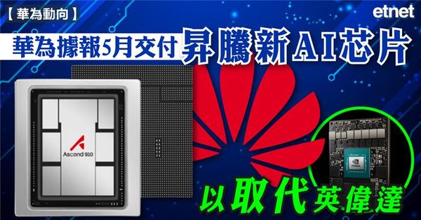 AI | 華為據報5月交付昇騰新AI芯片，以取代英偉達
