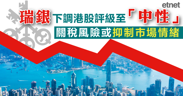 關稅戰 | 瑞銀下調港股評級至「中性」，關稅風險或抑制市場情緒