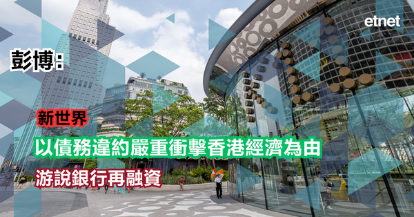 新世界 | 彭博：新世界以債務違約嚴重衝擊香港經濟為由游說銀行再融資