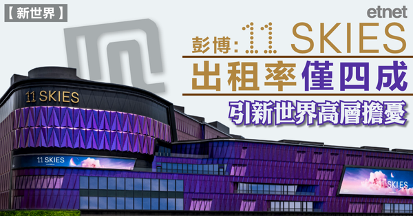 新世界 | 彭博：11 Skies出租率僅四成引新世界高層擔憂