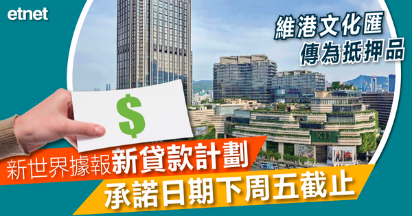 新世界據報新貸款計劃承諾日期下周五截止，維港文化匯傳為抵押品